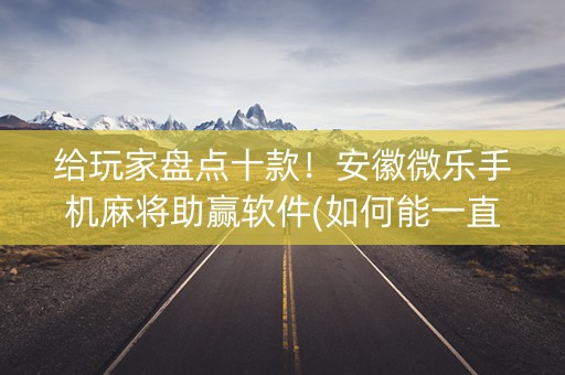 给玩家盘点十款！安徽微乐手机麻将助赢软件(如何能一直赢)