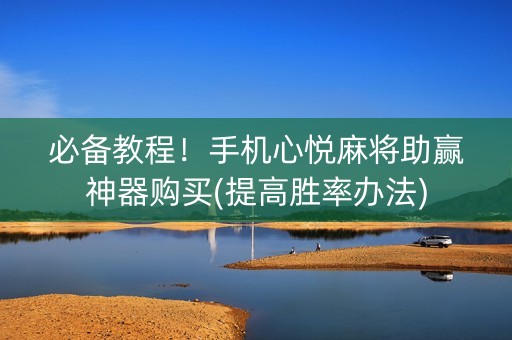 必备教程！手机心悦麻将助赢神器购买(提高胜率办法)