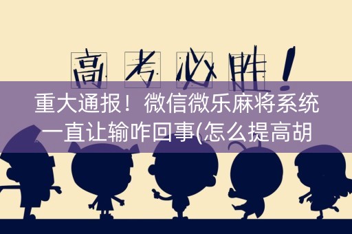 重大通报！微信微乐麻将系统一直让输咋回事(怎么提高胡牌率)