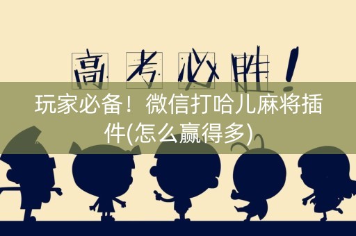 玩家必备！微信打哈儿麻将插件(怎么赢得多)