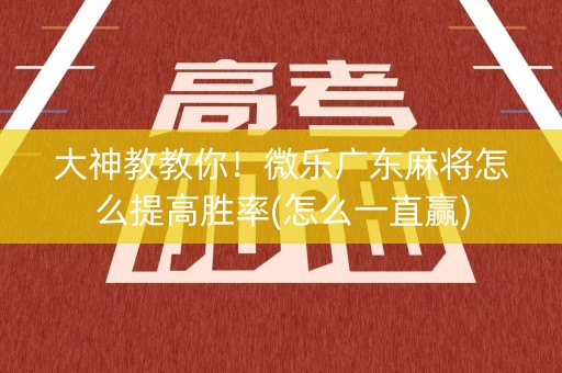 大神教教你！微乐广东麻将怎么提高胜率(怎么一直赢)