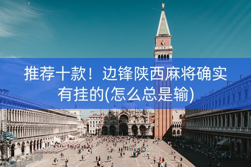 推荐十款！边锋陕西麻将确实有挂的(怎么总是输)