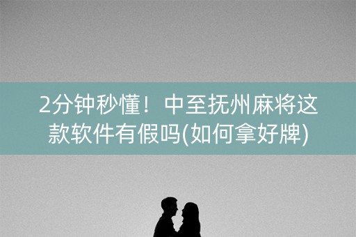 2分钟秒懂！中至抚州麻将这款软件有假吗(如何拿好牌)