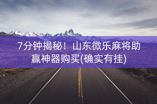 7分钟揭秘！山东微乐麻将助赢神器购买(确实有挂)