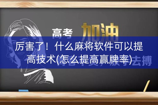 厉害了！什么麻将软件可以提高技术(怎么提高赢牌率)