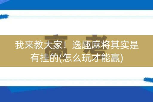 我来教大家！逸趣麻将其实是有挂的(怎么玩才能赢)