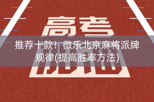 推荐十款！微乐北京麻将派牌规律(提高胜率方法)