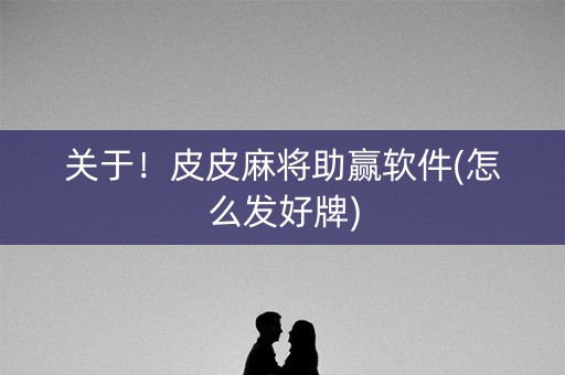 关于！皮皮麻将助赢软件(怎么发好牌)