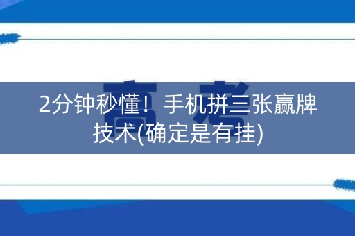 2分钟秒懂！手机拼三张赢牌技术(确定是有挂)