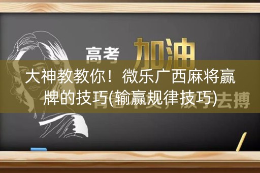 大神教教你！微乐广西麻将赢牌的技巧(输赢规律技巧)