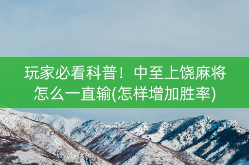 玩家必看科普！中至上饶麻将怎么一直输(怎样增加胜率)
