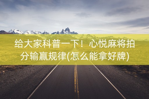 给大家科普一下！心悦麻将拍分输赢规律(怎么能拿好牌)