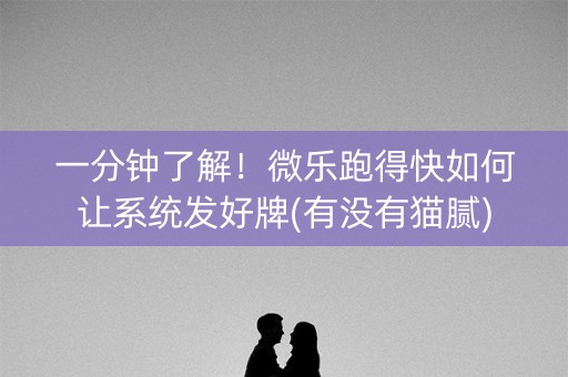 一分钟了解！微乐跑得快如何让系统发好牌(有没有猫腻)