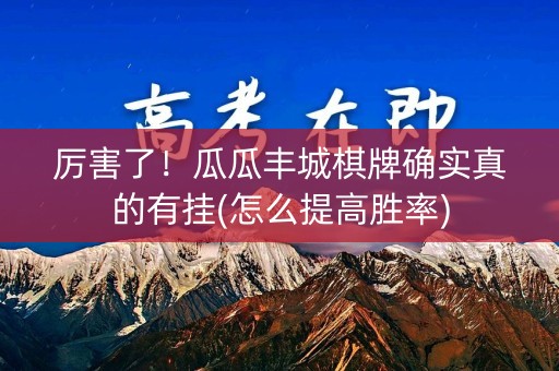 厉害了！瓜瓜丰城棋牌确实真的有挂(怎么提高胜率)