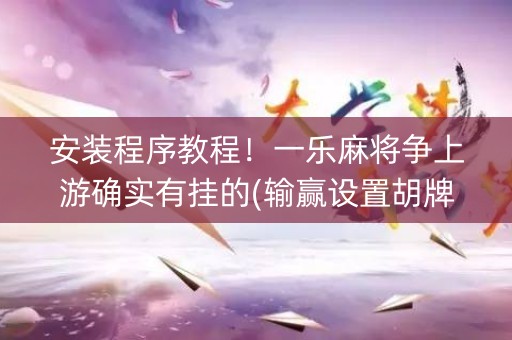 安装程序教程！一乐麻将争上游确实有挂的(输赢设置胡牌规律)