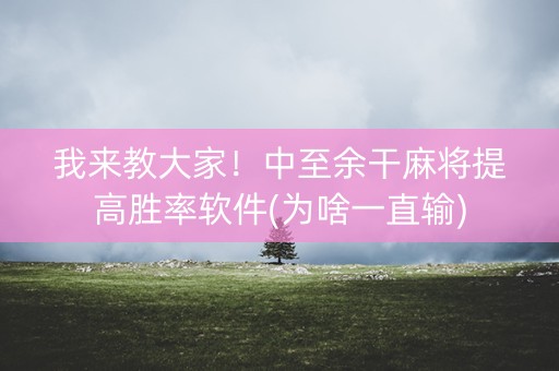 我来教大家！中至余干麻将提高胜率软件(为啥一直输)