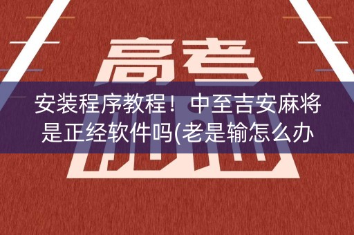 安装程序教程！中至吉安麻将是正经软件吗(老是输怎么办)