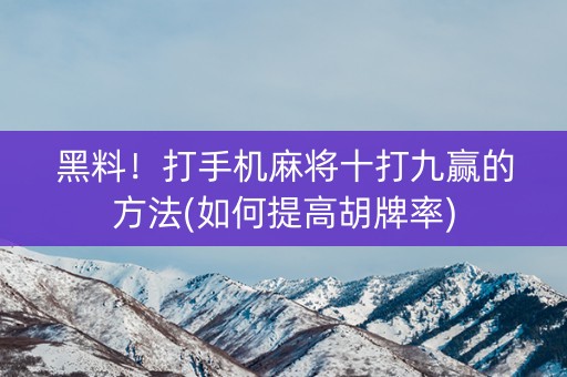 黑料！打手机麻将十打九赢的方法(如何提高胡牌率)