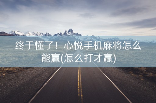 终于懂了！心悦手机麻将怎么能赢(怎么打才赢)