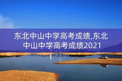 东北中山中学高考成绩,东北中山中学高考成绩2021