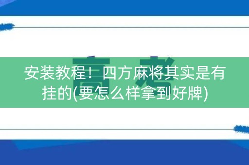 安装教程！四方麻将其实是有挂的(要怎么样拿到好牌)