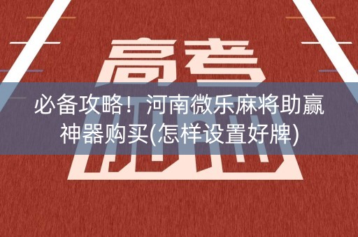 必备攻略！河南微乐麻将助赢神器购买(怎样设置好牌)