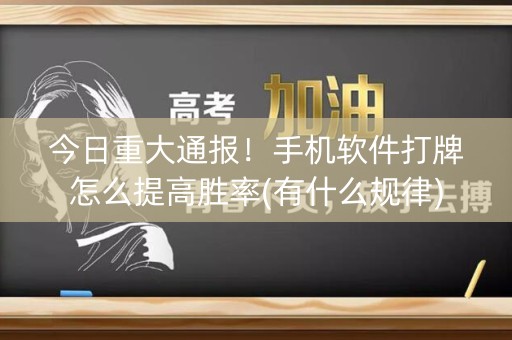 今日重大通报！手机软件打牌怎么提高胜率(有什么规律)