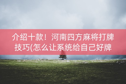 介绍十款！河南四方麻将打牌技巧(怎么让系统给自己好牌)