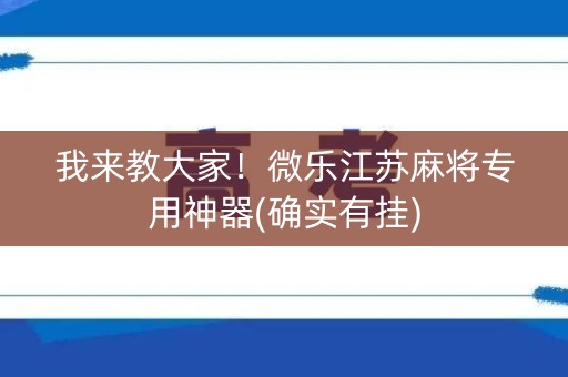 我来教大家！微乐江苏麻将专用神器(确实有挂)