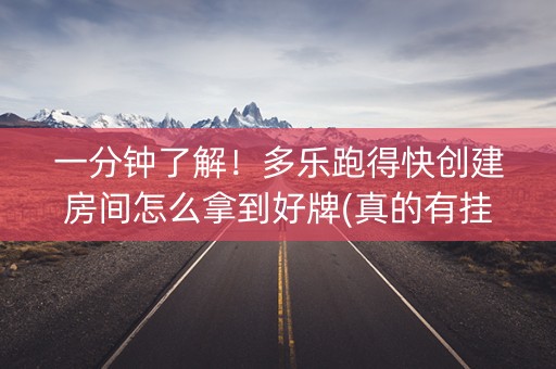 一分钟了解！多乐跑得快创建房间怎么拿到好牌(真的有挂)