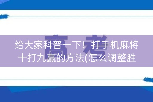 给大家科普一下！打手机麻将十打九赢的方法(怎么调整胜率)