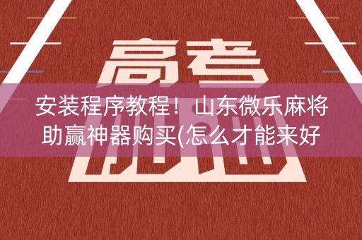 安装程序教程！山东微乐麻将助赢神器购买(怎么才能来好牌)