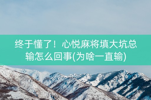 终于懂了！心悦麻将填大坑总输怎么回事(为啥一直输)