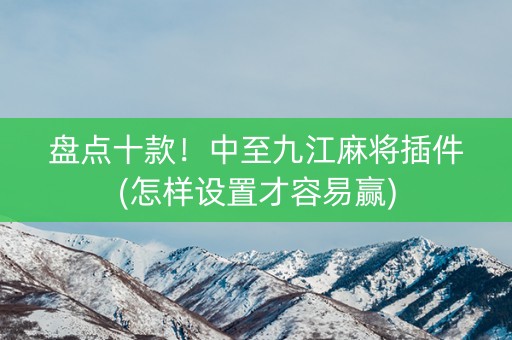 盘点十款！中至九江麻将插件(怎样设置才容易赢)