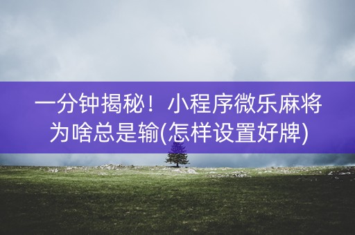 一分钟揭秘！小程序微乐麻将为啥总是输(怎样设置好牌)