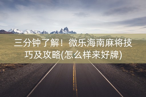 三分钟了解！微乐海南麻将技巧及攻略(怎么样来好牌)