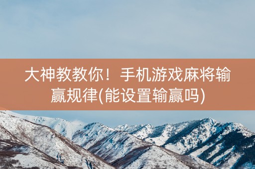 大神教教你！手机游戏麻将输赢规律(能设置输赢吗)