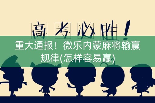 重大通报！微乐内蒙麻将输赢规律(怎样容易赢)