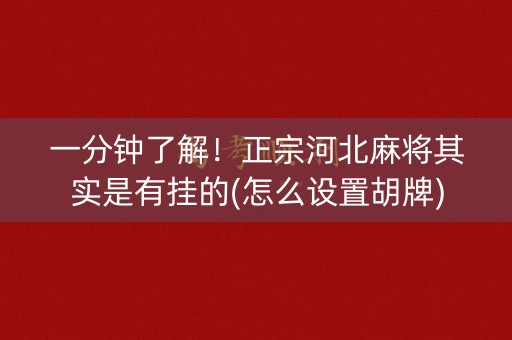 一分钟了解！正宗河北麻将其实是有挂的(怎么设置胡牌)