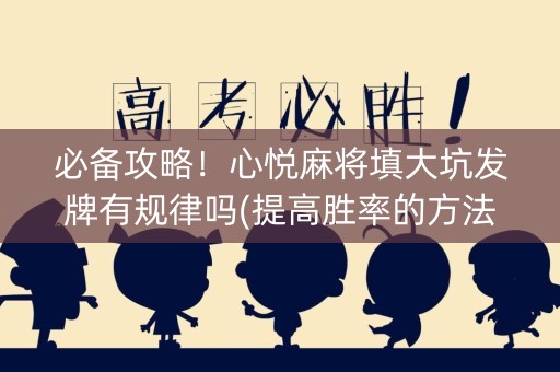 必备攻略！心悦麻将填大坑发牌有规律吗(提高胜率的方法)