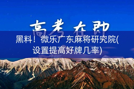 黑料！微乐广东麻将研究院(设置提高好牌几率)