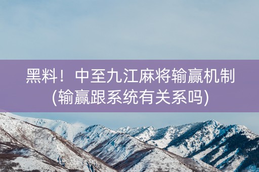 黑料！中至九江麻将输赢机制(输赢跟系统有关系吗)