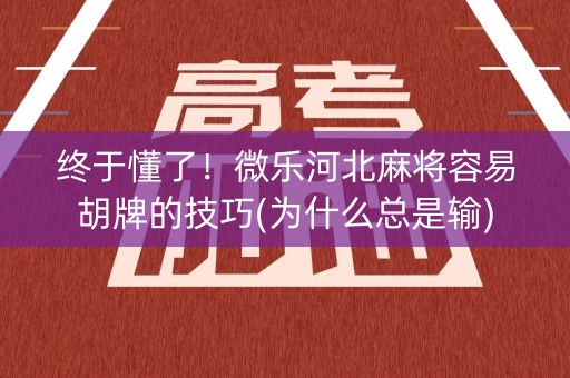 终于懂了！微乐河北麻将容易胡牌的技巧(为什么总是输)