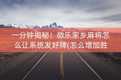 一分钟揭秘！微乐家乡麻将怎么让系统发好牌(怎么增加胜率)