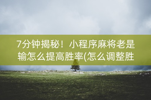 7分钟揭秘！小程序麻将老是输怎么提高胜率(怎么调整胜率)