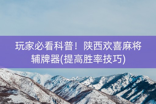 玩家必看科普！陕西欢喜麻将辅牌器(提高胜率技巧)