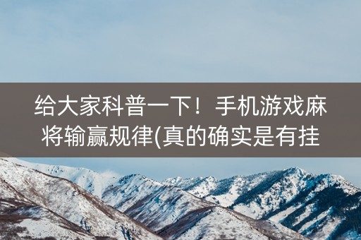 给大家科普一下！手机游戏麻将输赢规律(真的确实是有挂)