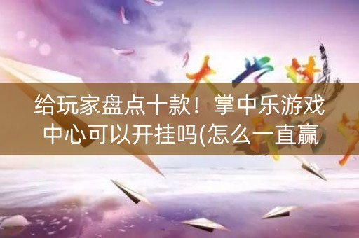 给玩家盘点十款！掌中乐游戏中心可以开挂吗(怎么一直赢)