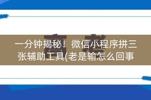 一分钟揭秘！微信小程序拼三张辅助工具(老是输怎么回事)