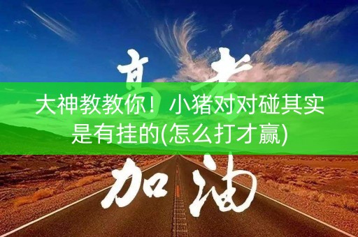 大神教教你！小猪对对碰其实是有挂的(怎么打才赢)